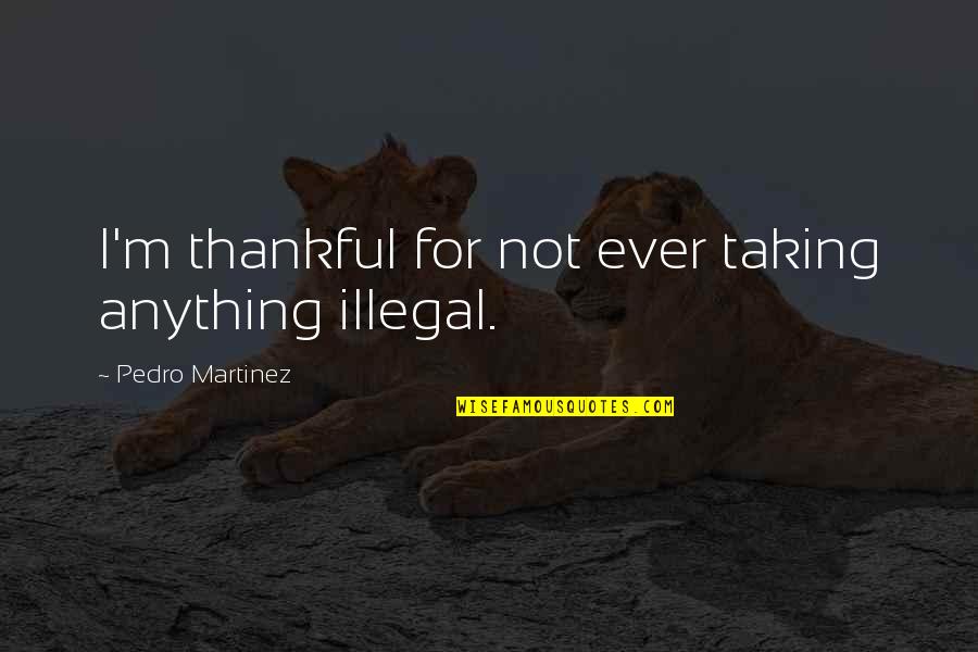 Bierko Productions Quotes By Pedro Martinez: I'm thankful for not ever taking anything illegal.