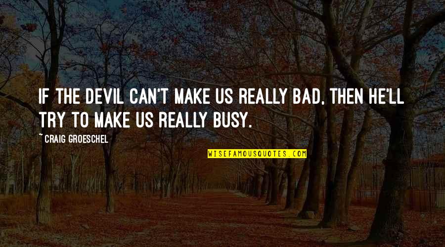 Bierley Quotes By Craig Groeschel: If the Devil can't make us really bad,