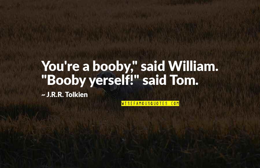 Bierly And Rabuck Quotes By J.R.R. Tolkien: You're a booby," said William. "Booby yerself!" said Bierly And Rabuck Quotes By J.R.R. Tolkien: You're a booby," said William. "Booby yerself!" said
