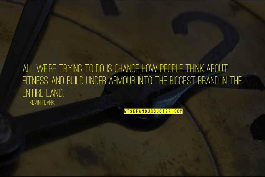 Biermanns Smoked Quotes By Kevin Plank: All we're trying to do is change how Biermanns Smoked Quotes By Kevin Plank: All we're trying to do is change how