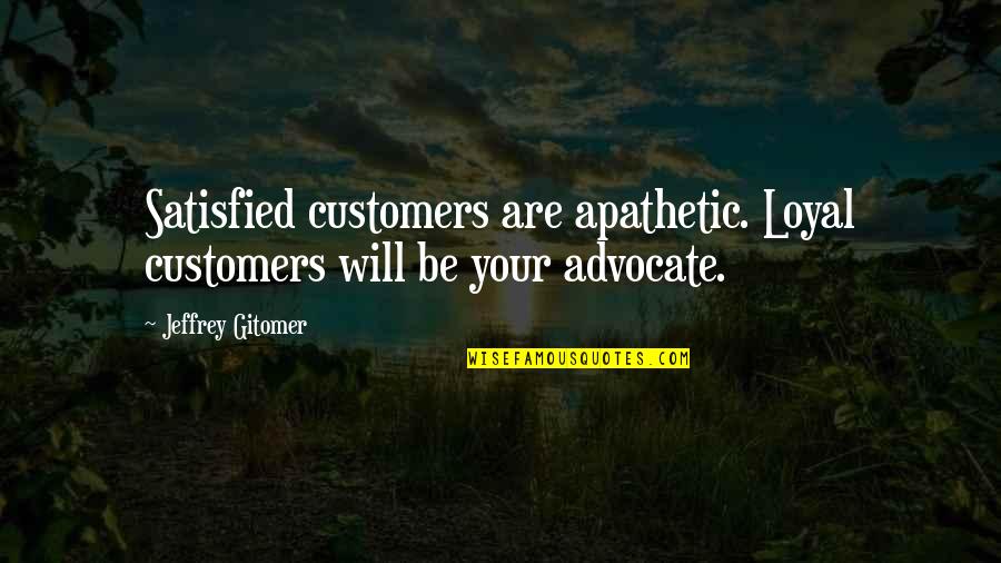 Biernots Carpet Quotes By Jeffrey Gitomer: Satisfied customers are apathetic. Loyal customers will be