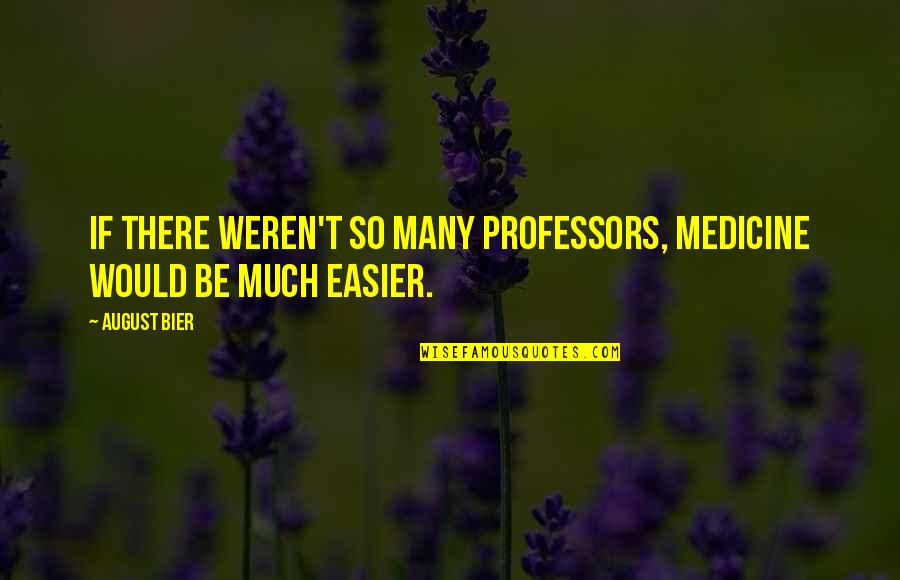 Bier's Quotes By August Bier: If there weren't so many professors, medicine would