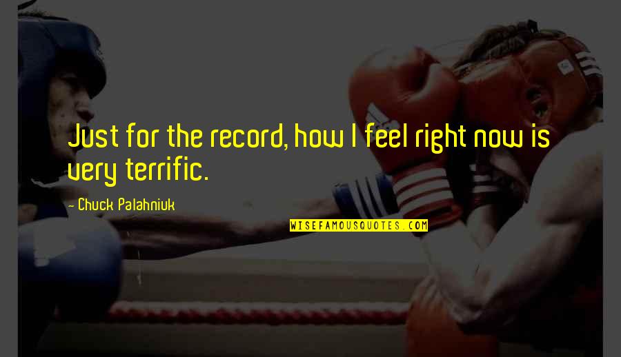 Bierutowice Quotes By Chuck Palahniuk: Just for the record, how I feel right Bierutowice Quotes By Chuck Palahniuk: Just for the record, how I feel right