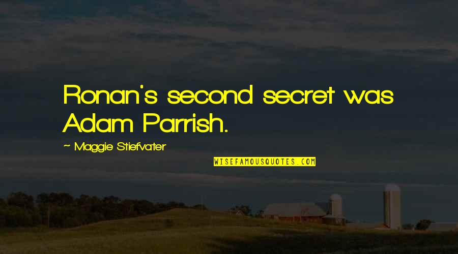 Bierutowice Quotes By Maggie Stiefvater: Ronan's second secret was Adam Parrish. Bierutowice Quotes By Maggie Stiefvater: Ronan's second secret was Adam Parrish.