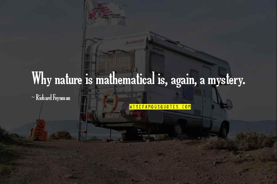 Bierwagen Donner Quotes By Richard Feynman: Why nature is mathematical is, again, a mystery. Bierwagen Donner Quotes By Richard Feynman: Why nature is mathematical is, again, a mystery.