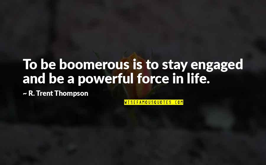 Biesanz American Quotes By R. Trent Thompson: To be boomerous is to stay engaged and Biesanz American Quotes By R. Trent Thompson: To be boomerous is to stay engaged and