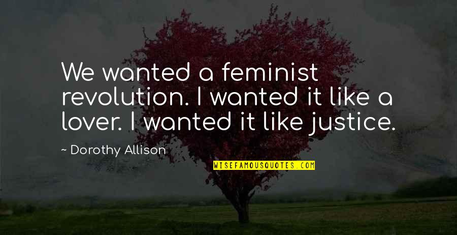 Biesiada Restaurant Quotes By Dorothy Allison: We wanted a feminist revolution. I wanted it Biesiada Restaurant Quotes By Dorothy Allison: We wanted a feminist revolution. I wanted it