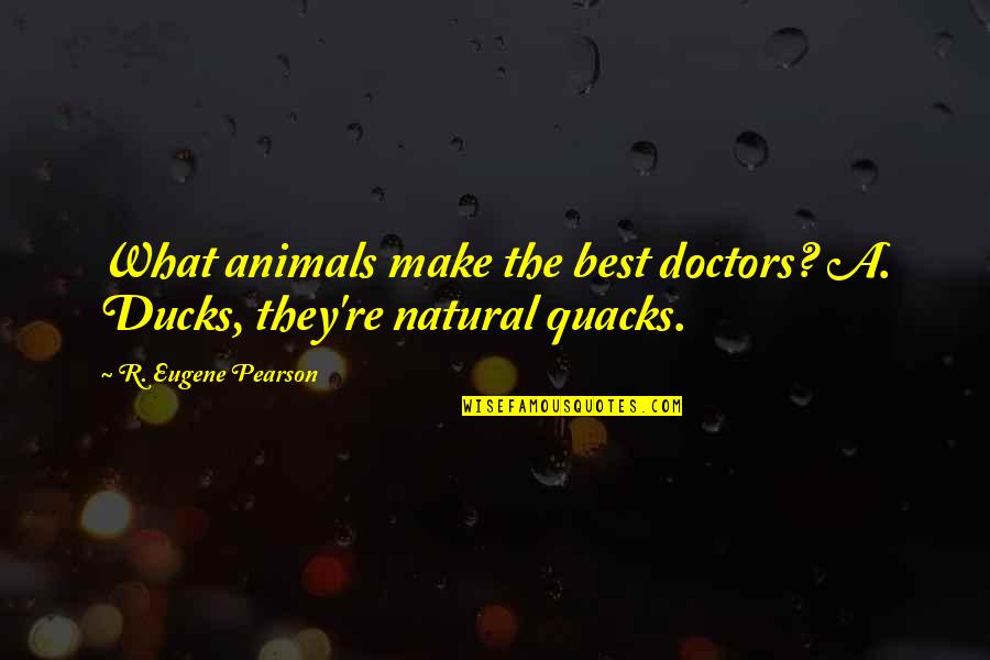 Biesiada Restaurant Quotes By R. Eugene Pearson: What animals make the best doctors? A. Ducks, Biesiada Restaurant Quotes By R. Eugene Pearson: What animals make the best doctors? A. Ducks,