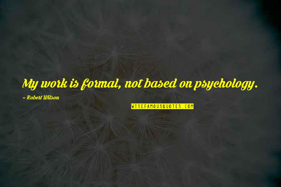Biesinger Family Quotes By Robert Wilson: My work is formal, not based on psychology. Biesinger Family Quotes By Robert Wilson: My work is formal, not based on psychology.