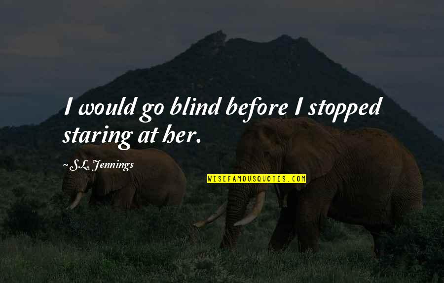 Biesterfeld Interowa Quotes By S.L. Jennings: I would go blind before I stopped staring Biesterfeld Interowa Quotes By S.L. Jennings: I would go blind before I stopped staring