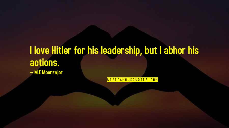 Bietak Productions Quotes By M.F. Moonzajer: I love Hitler for his leadership, but I Bietak Productions Quotes By M.F. Moonzajer: I love Hitler for his leadership, but I