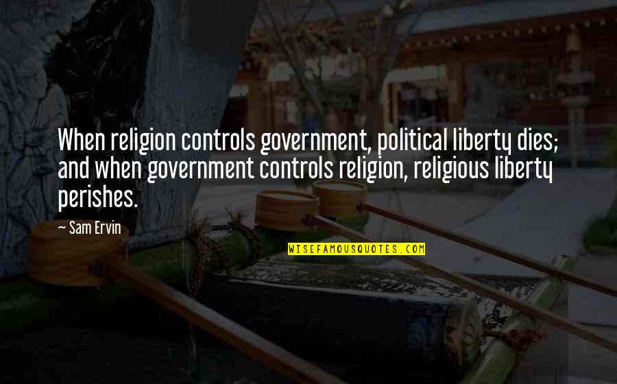 Bietak Productions Quotes By Sam Ervin: When religion controls government, political liberty dies; and Bietak Productions Quotes By Sam Ervin: When religion controls government, political liberty dies; and