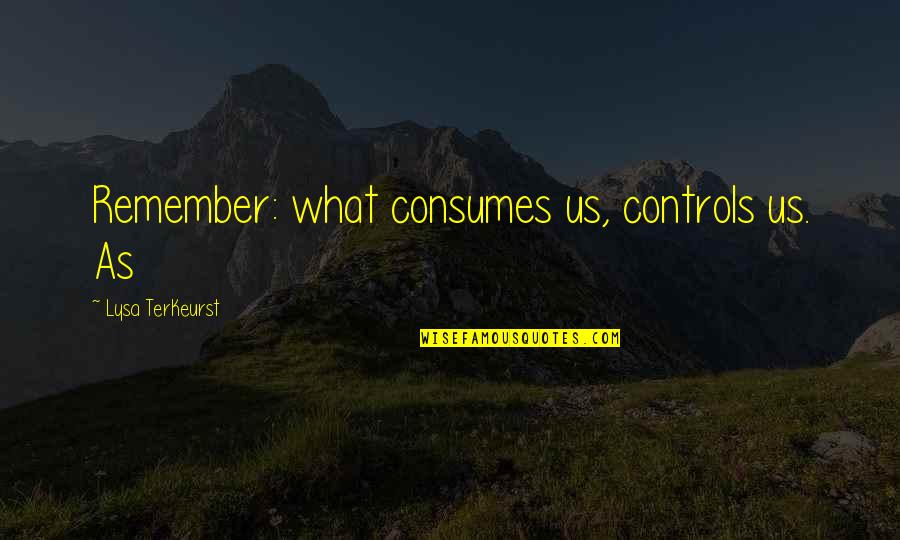 Bietenpulp Quotes By Lysa TerKeurst: Remember: what consumes us, controls us. As
