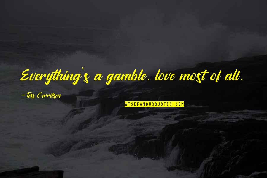 Biface Quotes By Tess Gerritsen: Everything's a gamble, love most of all.