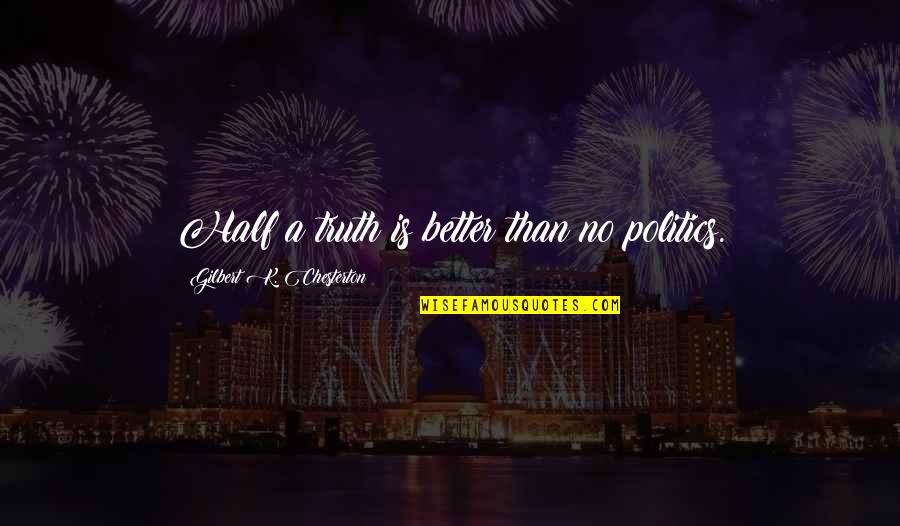 Bifanas Quotes By Gilbert K. Chesterton: Half a truth is better than no politics. Bifanas Quotes By Gilbert K. Chesterton: Half a truth is better than no politics.