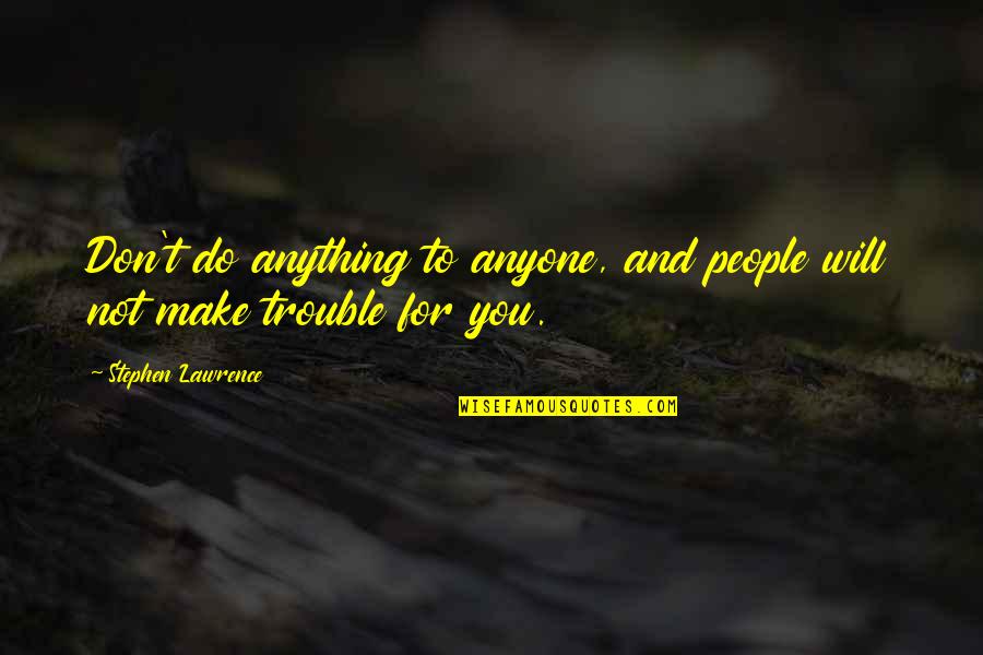 Bifanas Quotes By Stephen Lawrence: Don't do anything to anyone, and people will Bifanas Quotes By Stephen Lawrence: Don't do anything to anyone, and people will