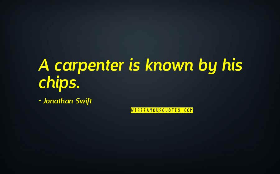 Biffen Nordkraft Quotes By Jonathan Swift: A carpenter is known by his chips. Biffen Nordkraft Quotes By Jonathan Swift: A carpenter is known by his chips.