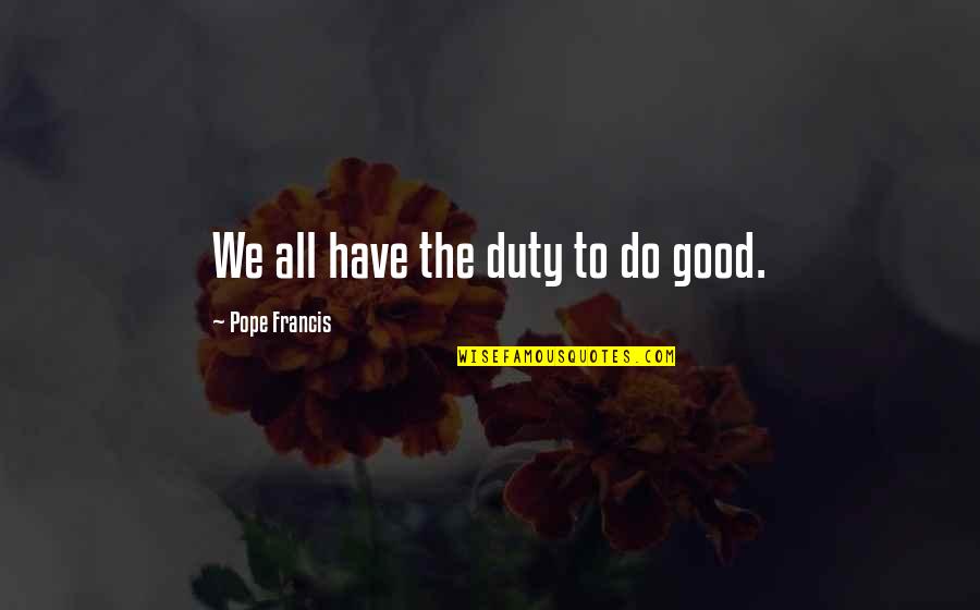 Biffen Nordkraft Quotes By Pope Francis: We all have the duty to do good. Biffen Nordkraft Quotes By Pope Francis: We all have the duty to do good.