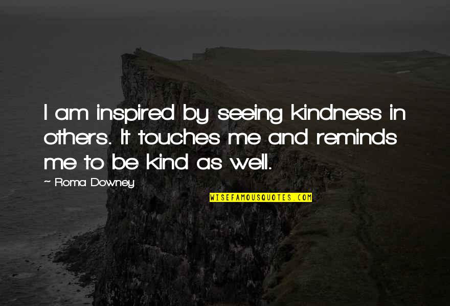 Biffin Bug Quotes By Roma Downey: I am inspired by seeing kindness in others.