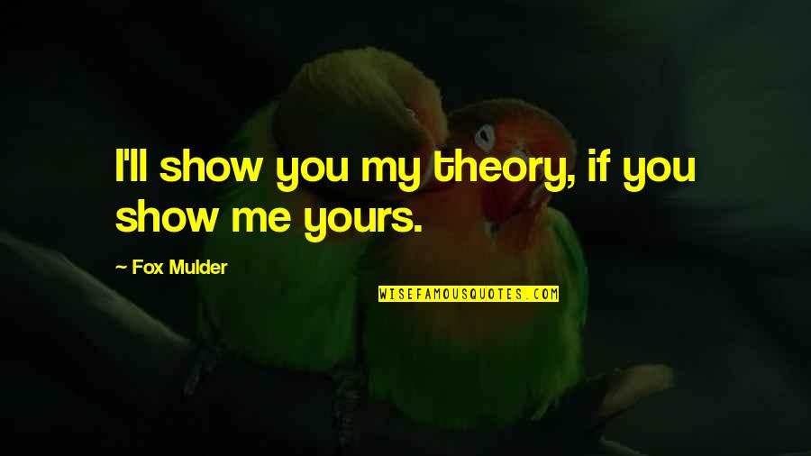 Bifocals Lenses Quotes By Fox Mulder: I'll show you my theory, if you show Bifocals Lenses Quotes By Fox Mulder: I'll show you my theory, if you show