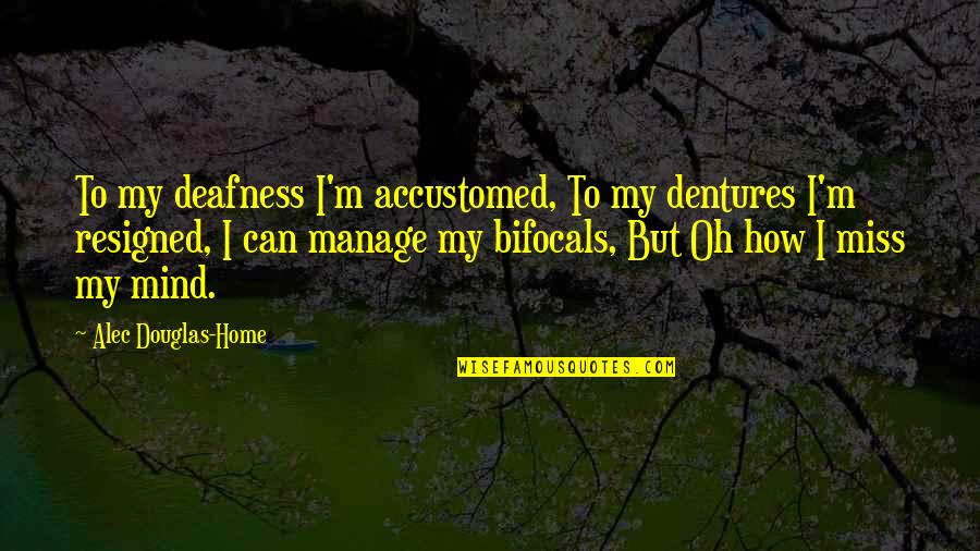 Bifocals Quotes By Alec Douglas-Home: To my deafness I'm accustomed, To my dentures
