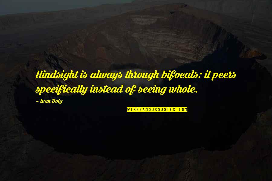 Bifocals Quotes By Ivan Doig: Hindsight is always through bifocals: it peers specifically