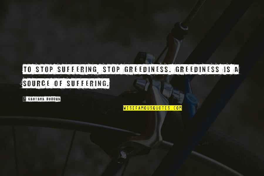 Biforcaric Split Quotes By Gautama Buddha: To stop suffering, stop greediness. Greediness is a