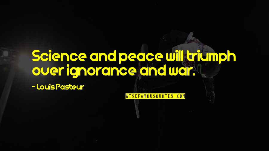 Biforn Quotes By Louis Pasteur: Science and peace will triumph over ignorance and