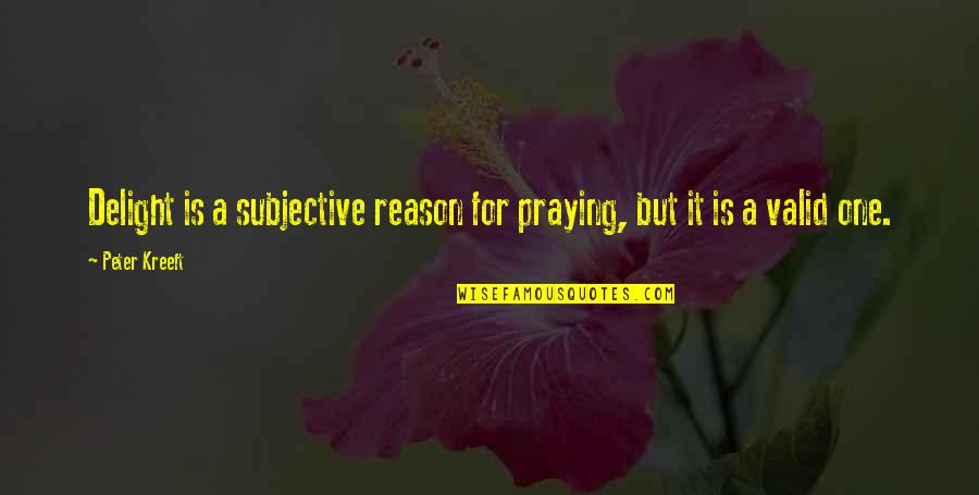 Bifurcated Trial Quotes By Peter Kreeft: Delight is a subjective reason for praying, but