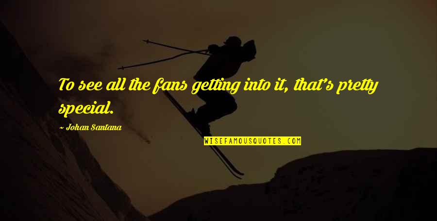Bifurcations Veins Quotes By Johan Santana: To see all the fans getting into it, Bifurcations Veins Quotes By Johan Santana: To see all the fans getting into it,