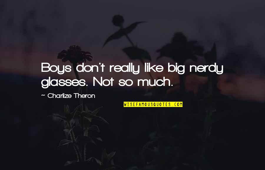 Big 4-0 Quotes By Charlize Theron: Boys don't really like big nerdy glasses. Not