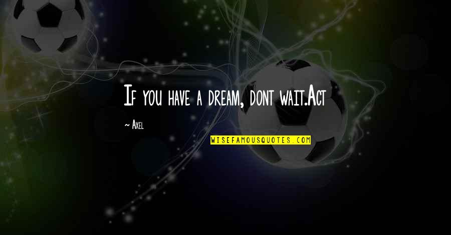 Big And Beautiful World Quotes By Axel: If you have a dream, dont wait.Act