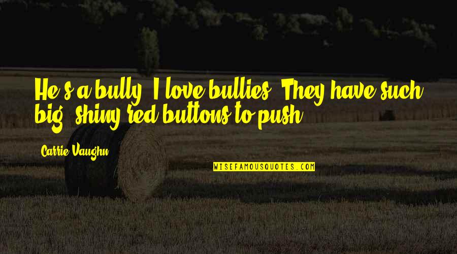 Big And Carrie Love Quotes By Carrie Vaughn: He's a bully. I love bullies. They have