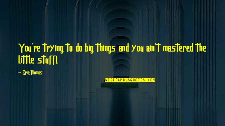 Big And Little Quotes By Eric Thomas: You're trying to do big things and you