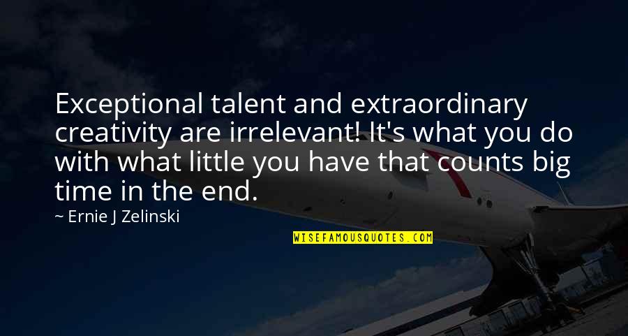 Big And Little Quotes By Ernie J Zelinski: Exceptional talent and extraordinary creativity are irrelevant! It's