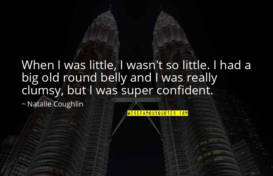 Big And Little Quotes By Natalie Coughlin: When I was little, I wasn't so little.