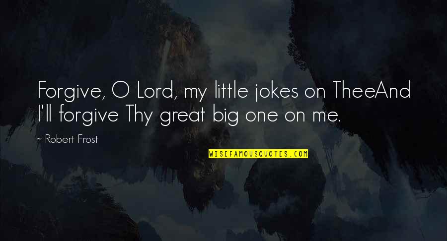 Big And Little Quotes By Robert Frost: Forgive, O Lord, my little jokes on TheeAnd