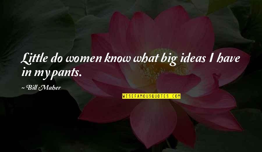 Big And Littles Quotes By Bill Maher: Little do women know what big ideas I