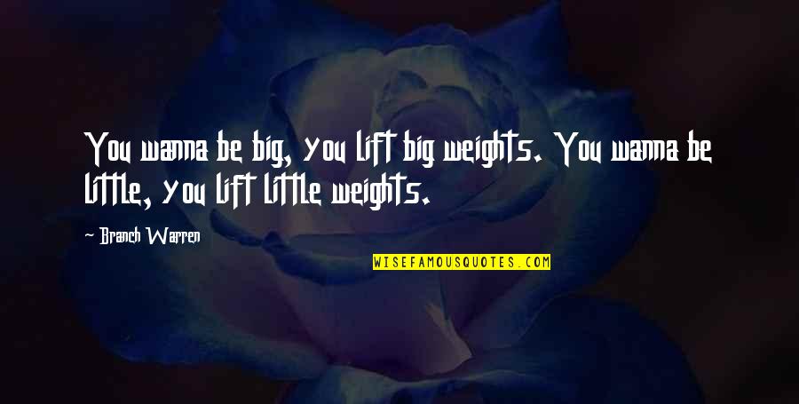 Big And Littles Quotes By Branch Warren: You wanna be big, you lift big weights.