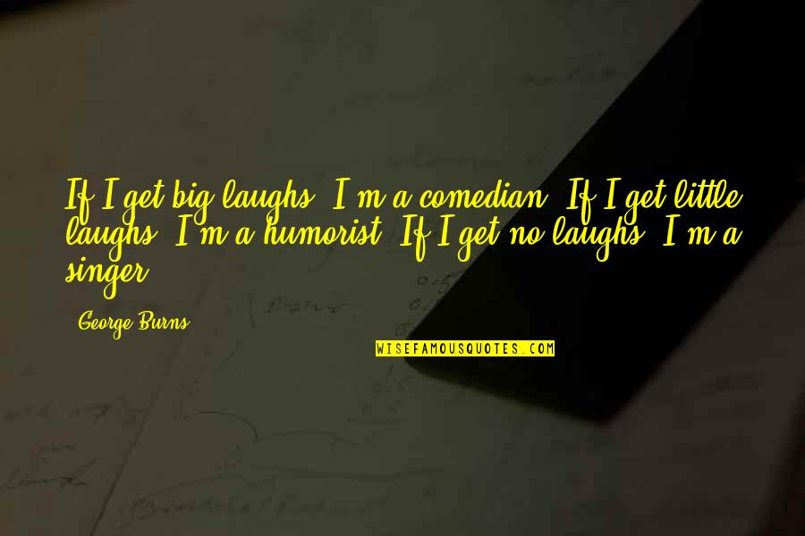 Big And Littles Quotes By George Burns: If I get big laughs, I'm a comedian.