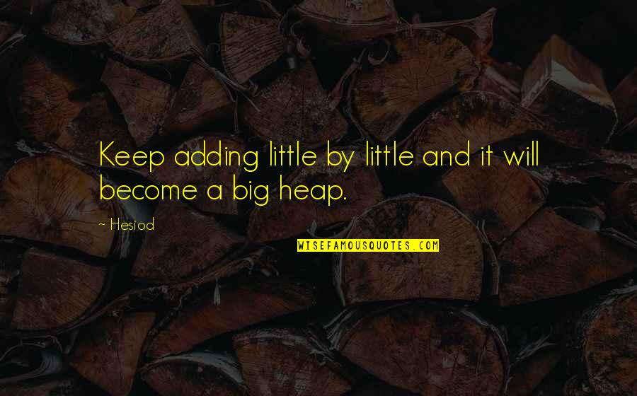 Big And Littles Quotes By Hesiod: Keep adding little by little and it will