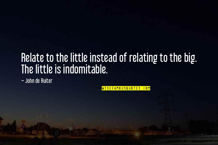 Big And Littles Quotes By John De Ruiter: Relate to the little instead of relating to