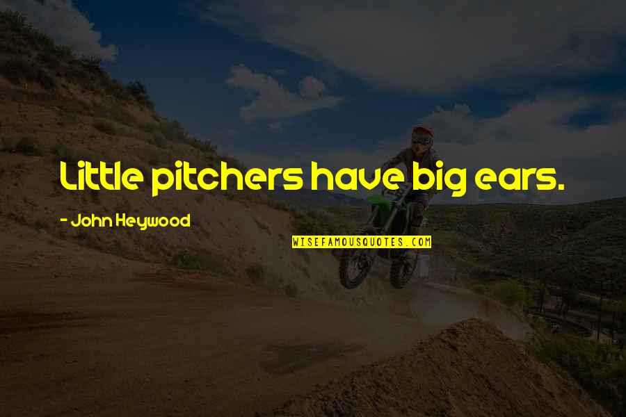 Big And Littles Quotes By John Heywood: Little pitchers have big ears.