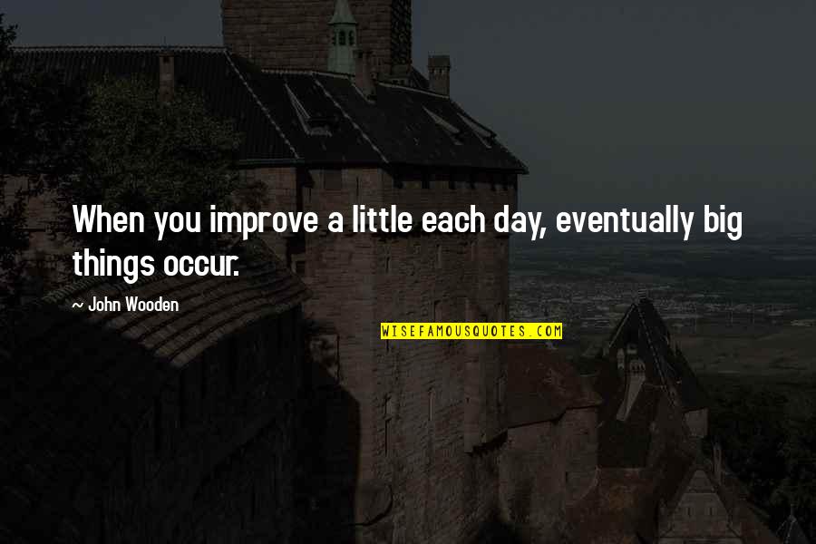 Big And Littles Quotes By John Wooden: When you improve a little each day, eventually