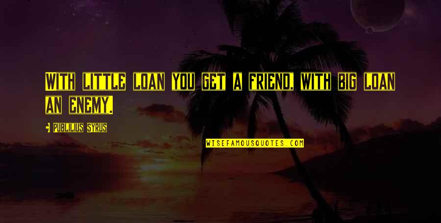 Big And Littles Quotes By Publilius Syrus: With little loan you get a friend, with