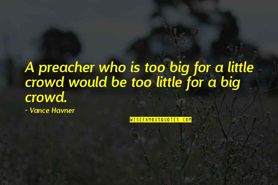 Big And Littles Quotes By Vance Havner: A preacher who is too big for a