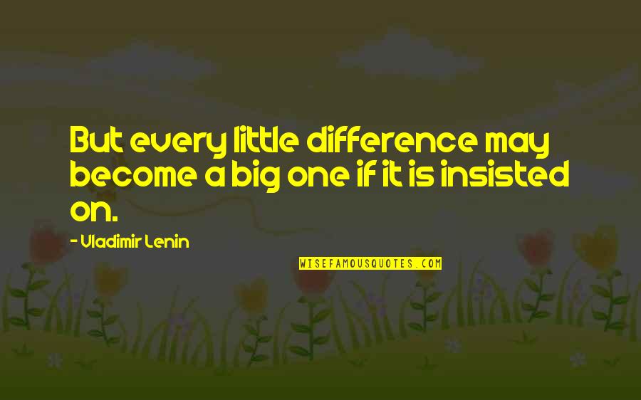 Big And Littles Quotes By Vladimir Lenin: But every little difference may become a big