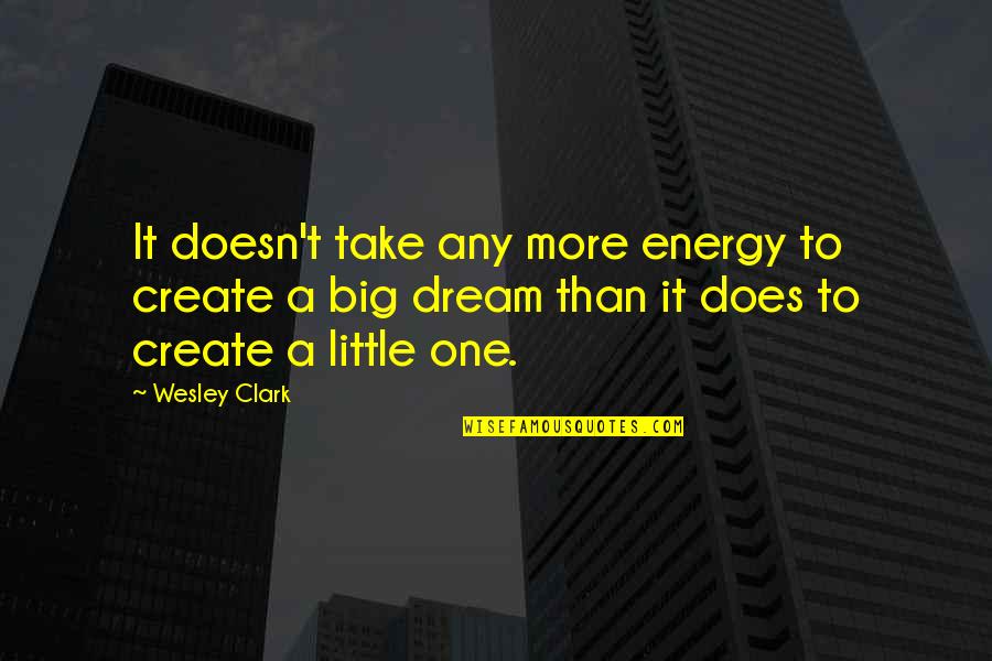 Big And Littles Quotes By Wesley Clark: It doesn't take any more energy to create