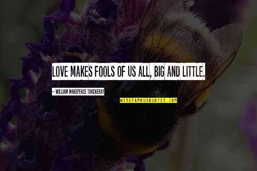 Big And Littles Quotes By William Makepeace Thackeray: Love makes fools of us all, big and