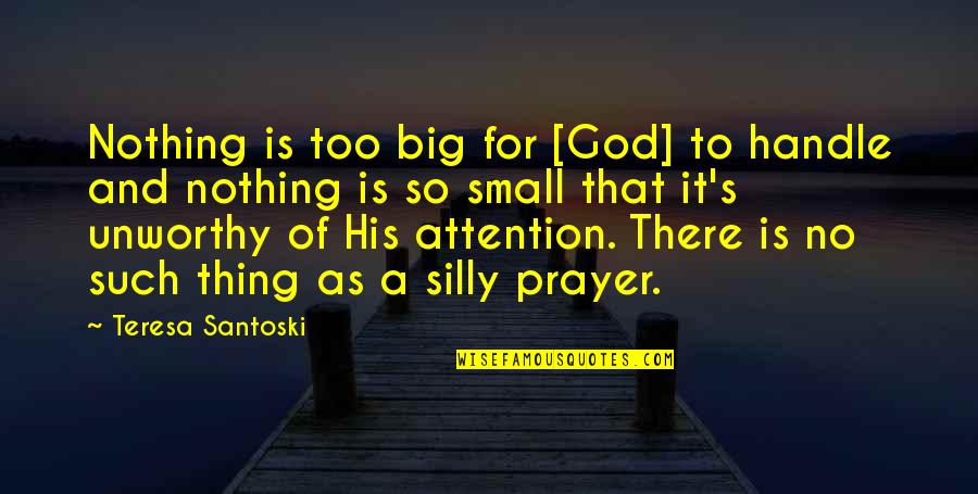 Big And Small Quotes By Teresa Santoski: Nothing is too big for [God] to handle